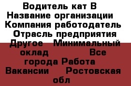 Водитель кат В › Название организации ­ Компания-работодатель › Отрасль предприятия ­ Другое › Минимальный оклад ­ 35 000 - Все города Работа » Вакансии   . Ростовская обл.